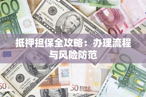 武汉抵押担保全攻略：办理流程与风险防范