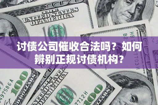 武汉讨债公司催收合法吗？如何辨别正规讨债机构？