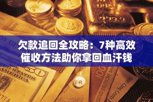 武汉欠款追回全攻略：7种高效催收方法助你拿回血汗钱