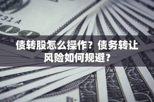 武汉债转股怎么操作？债务转让风险如何规避？
