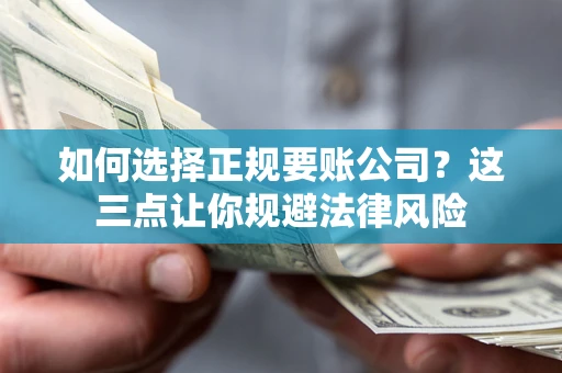 武汉如何选择正规要账公司？这三点让你规避法律风险