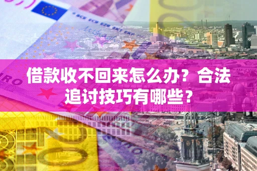 武汉借款收不回来怎么办？合法追讨技巧有哪些？