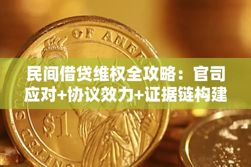 武汉民间借贷维权全攻略：官司应对+协议效力+证据链构建指南