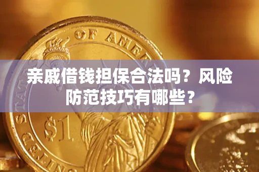 武汉亲戚借钱担保合法吗？风险防范技巧有哪些？