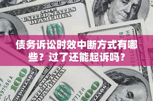 武汉债务诉讼时效中断方式有哪些？过了还能起诉吗？