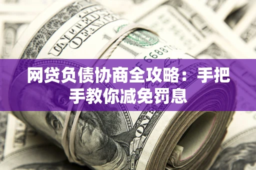武汉网贷负债协商全攻略：手把手教你减免罚息