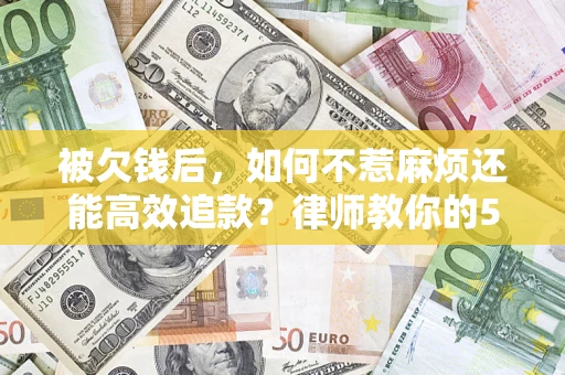 武汉被欠钱后，如何不惹麻烦还能高效追款？律师教你的5步合法讨债法