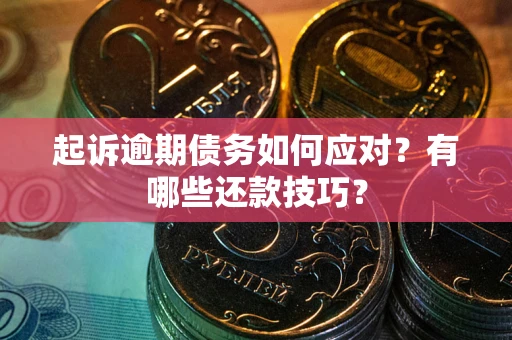 武汉起诉逾期债务如何应对？有哪些还款技巧？