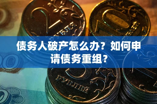 武汉债务人破产怎么办？如何申请债务重组？
