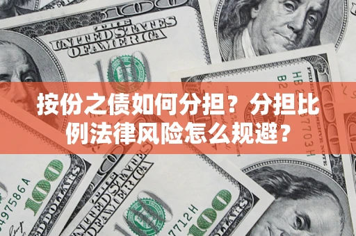 武汉按份之债如何分担？分担比例法律风险怎么规避？