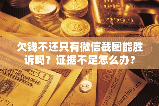 武汉欠钱不还只有微信截图能胜诉吗？证据不足怎么办？