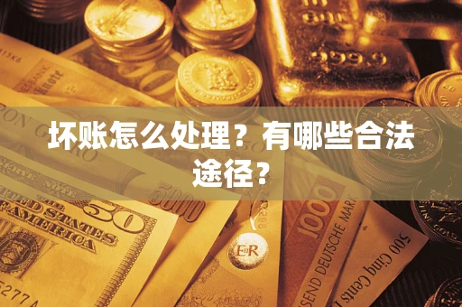 武汉坏账怎么处理？有哪些合法途径？
