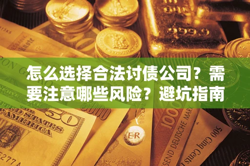 武汉怎么选择合法讨债公司？需要注意哪些风险？避坑指南来了！