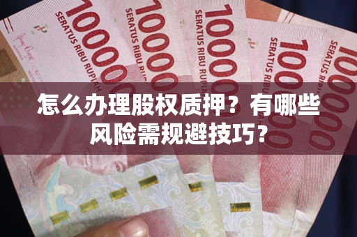 武汉怎么办理股权质押？有哪些风险需规避技巧？