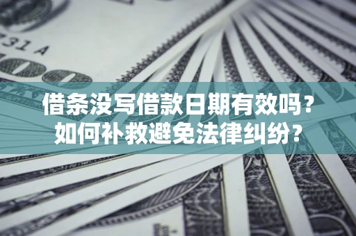 武汉借条没写借款日期有效吗？如何补救避免法律纠纷？