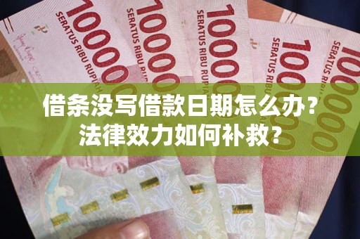 武汉借条没写借款日期怎么办?法律效力如何补救? 武汉借条没写借款日期怎么办?法律效力如何补救?