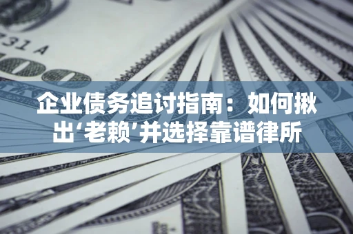 武汉企业债务追讨指南：如何揪出‘老赖’并选择靠谱律所