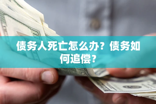 武汉债务人死亡怎么办？债务如何追偿？