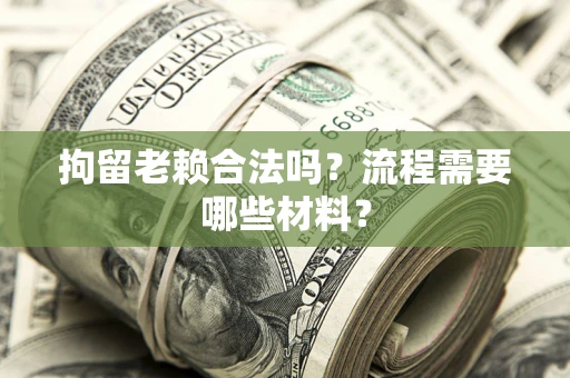 武汉拘留老赖合法吗？流程需要哪些材料？