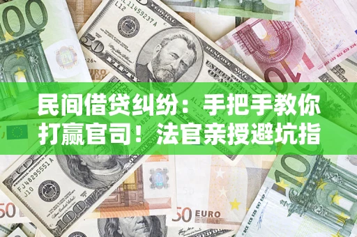 武汉民间借贷纠纷：手把手教你打赢官司！法官亲授避坑指南