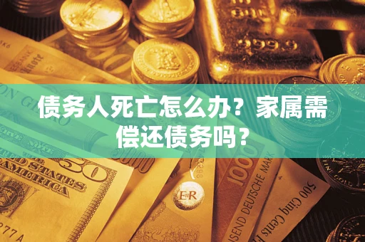 武汉债务人死亡怎么办？家属需偿还债务吗？