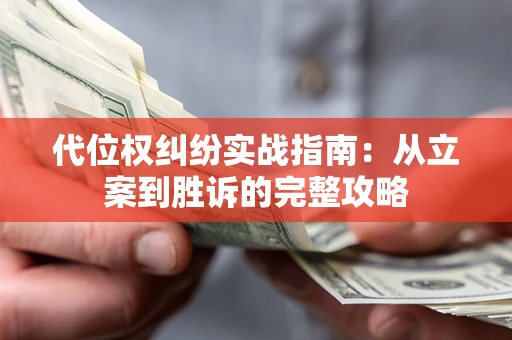 武汉代位权纠纷实战指南：从立案到胜诉的完整攻略