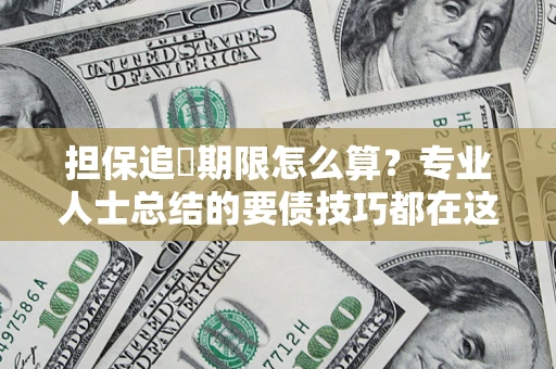 武汉担保追償期限怎么算？专业人士总结的要债技巧都在这里了