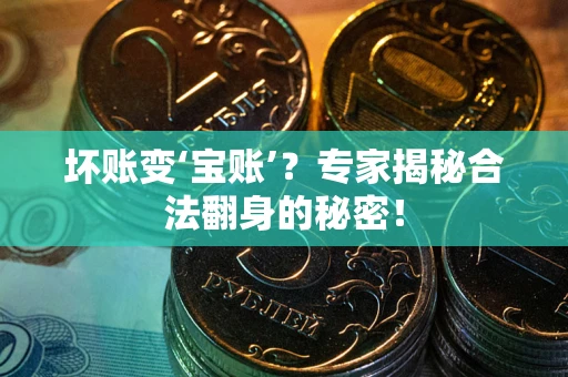 武汉坏账变‘宝账’？专家揭秘合法翻身的秘密！