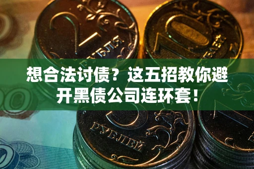 武汉想合法讨债？这五招教你避开黑债公司连环套！