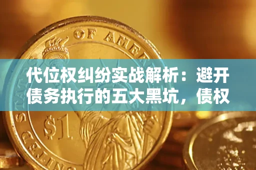 武汉代位权纠纷实战解析：避开债务执行的五大黑坑，债权人必看指南