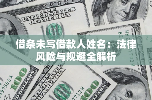 武汉借条未写借款人姓名：法律风险与规避全解析