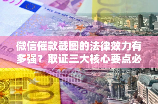 武汉微信催款截图的法律效力有多强？取证三大核心要点必须知道！
