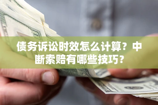 武汉债务诉讼时效怎么计算？中断索赔有哪些技巧？