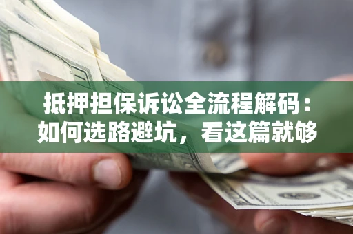 武汉抵押担保诉讼全流程解码：如何选路避坑，看这篇就够了