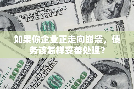 武汉如果你企业正走向崩溃，债务该怎样妥善处理？
