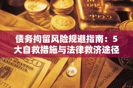 武汉债务拘留风险规避指南：5大自救措施与法律救济途径