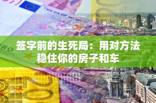 武汉签字前的生死局：用对方法稳住你的房子和车