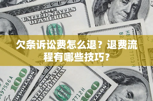 武汉欠条诉讼费怎么退？退费流程有哪些技巧？