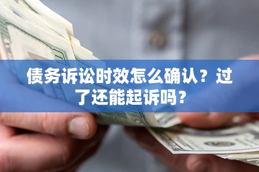 武汉债务诉讼时效怎么确认？过了还能起诉吗？