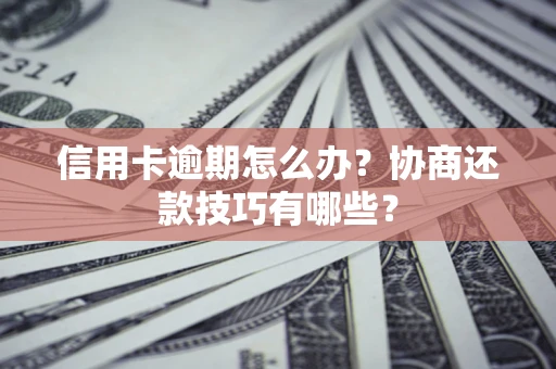 武汉信用卡逾期怎么办？协商还款技巧有哪些？
