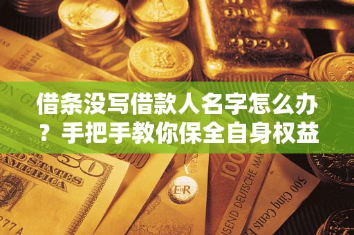 武汉借条没写借款人名字怎么办？手把手教你保全自身权益