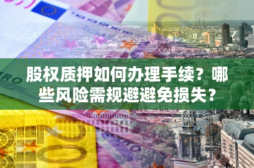 武汉股权质押如何办理手续？哪些风险需规避避免损失？