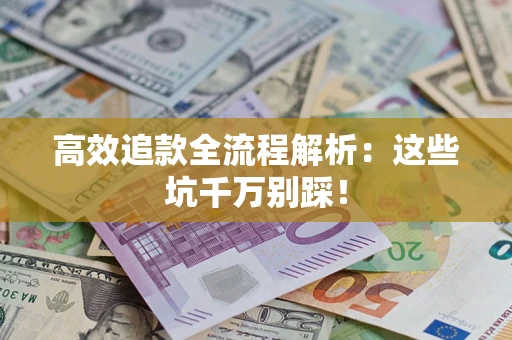 武汉高效追款全流程解析：这些坑千万别踩！
