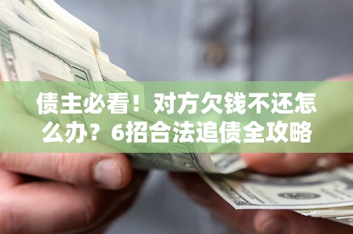 武汉债主必看！对方欠钱不还怎么办？6招合法追债全攻略