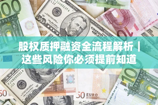 武汉股权质押融资全流程解析｜这些风险你必须提前知道