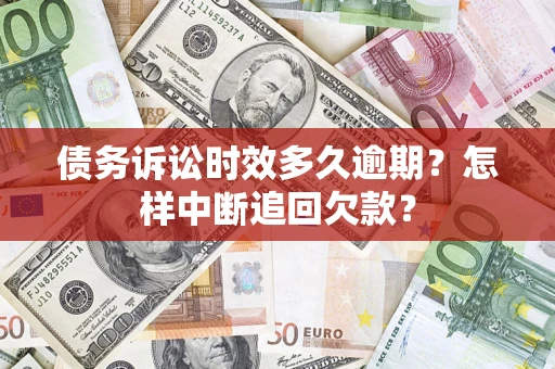 武汉债务诉讼时效多久逾期？怎样中断追回欠款？