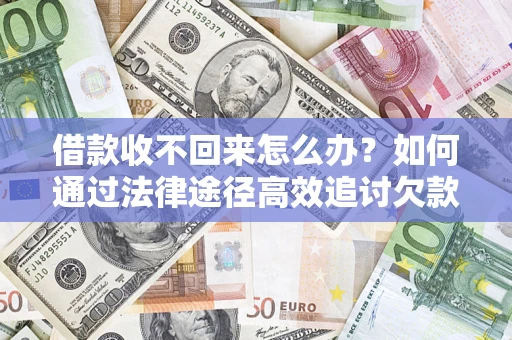 武汉借款收不回来怎么办?如何通过法律途径高效追讨欠款? 武汉借款收不回来怎么办?如何通过法律途径高效追讨欠款?