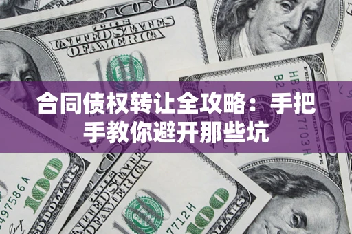 武汉合同债权转让全攻略：手把手教你避开那些坑