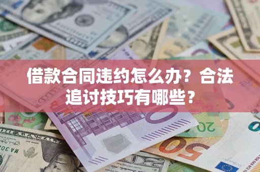 武汉借款合同违约怎么办？合法追讨技巧有哪些？