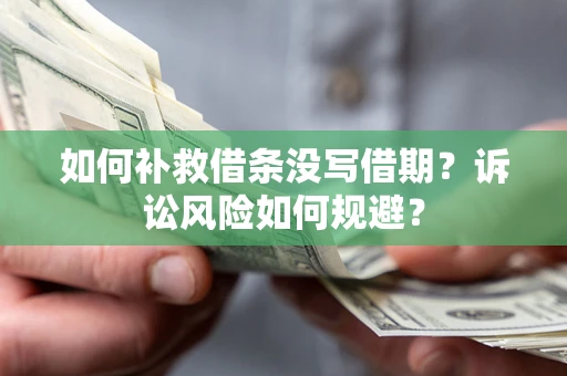 武汉如何补救借条没写借期？诉讼风险如何规避？